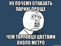 ну почему отказать парню проще чем торговцу цветами около метро