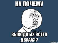 ну почему выходных всего двааа??