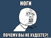 ноги почему вы не худеете?!