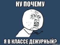 ну почему я в классе дежурный?