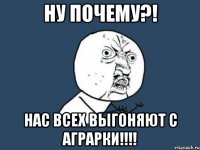 ну почему?! нас всех выгоняют с аграрки!!!