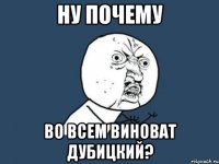 ну почему во всем виноват дубицкий?