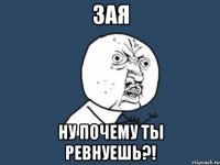 зая ну почему ты ревнуешь?!