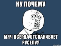 ну почему мяч всегда отскакивает руселу?