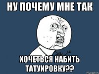 ну почему мне так хочеться набить татуировку??