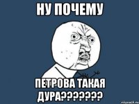 ну почему петрова такая дура???