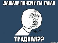 дашааа почему ты такая трудная??