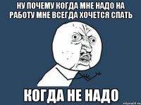 ну почему когда мне надо на работу мне всегда хочется спать когда не надо