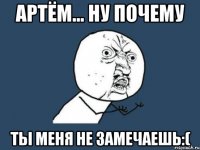 артём... ну почему ты меня не замечаешь:(