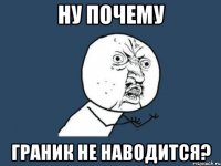 ну почему граник не наводится?