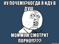 ну почему?когда я иду в душ.. мой муж смотрит порно!!???