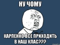 ну чому карпенко все приходить в наш клас???