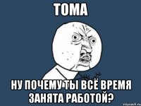 тома ну почему ты всё время занята работой?