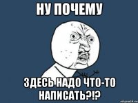 ну почему здесь надо что-то написать?!?