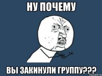 ну почему вы закинули группу???