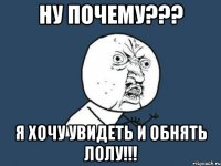 ну почему??? я хочу увидеть и обнять лолу!!!