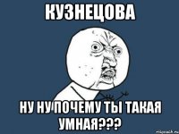 кузнецова ну ну почему ты такая умная???