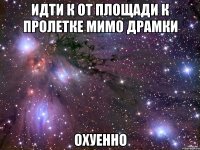 идти к от площади к пролетке мимо драмки охуенно