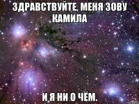 здравствуйте, меня зову камила и я ни о чём.