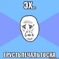 эх.. грустьпечальтоска