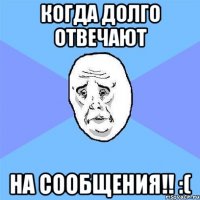 когда долго отвечают на сообщения!! :(