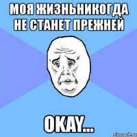 моя жизньникогда не станет прежней okay...