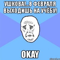 ушкова!...8 февраля выходишь на учёбу! okay