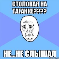 столовая на таганке??? не...не слышал