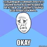 к следующему семинару прочтите библию,коран,яса чингисхана,ук рф,устав вс рф,сделайте таблицу всех правителей мира... okay