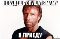 не будешь слушать маму я приеду