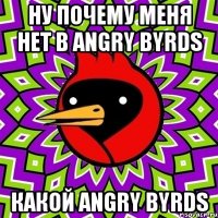 ну почему меня нет в angry byrds какой angry byrds