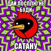 дай посплю не буди сатану