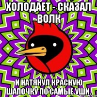 холодает - сказал волк и натянул красную шапочку по самые уши.