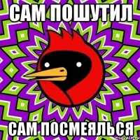 сам пошутил сам посмеялься