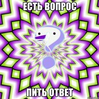 есть вопрос пить ответ