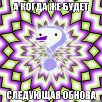 а когда же будет следующая обнова