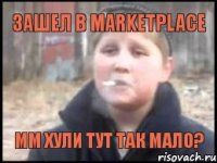 Зашел в Marketplace Мм хули тут так мало?