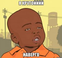 я крутойййй наверго