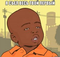 я съел весь твой первый 