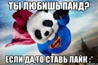 ты любишь панд? если да,то ставь лайк :*