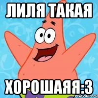 лиля такая хорошаяя:3