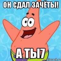 он сдал зачёты! а ты7