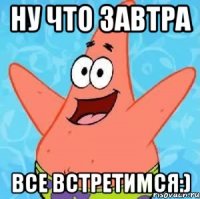 ну что завтра все встретимся:)