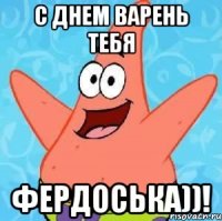 с днем варень тебя фердоська))!