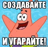 создавайте и угарайте!