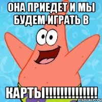 она приедет и мы будем играть в карты!!!