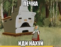 печка иди нахуй