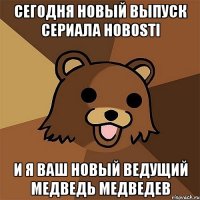 сегодня новый выпуск сериала hobosti и я ваш новый ведущий медведь медведев