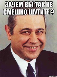 зачем вы так не смешно шутите ? 