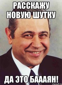 расскажу новую шутку да это баааян!